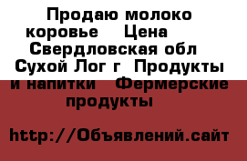 Продаю молоко коровье  › Цена ­ 30 - Свердловская обл., Сухой Лог г. Продукты и напитки » Фермерские продукты   